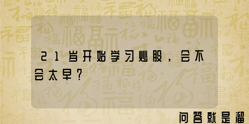 21岁开始学习炒股，会不会太早？