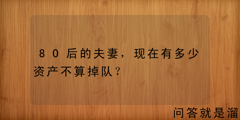 80后的夫妻，现在有多少资产不算掉队？