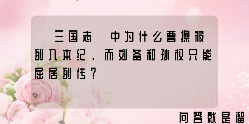 《三国志》中为什么曹操被列入本纪，而刘备和孙权只能屈居列传？