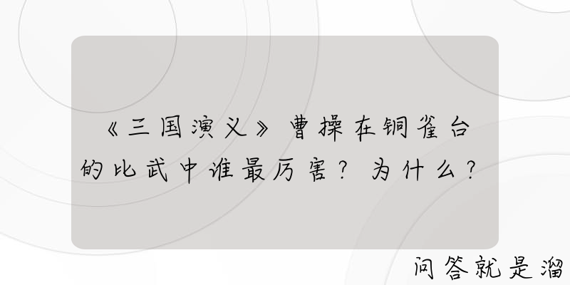 《三国演义》曹操在铜雀台的比武中谁最厉害？为什么？