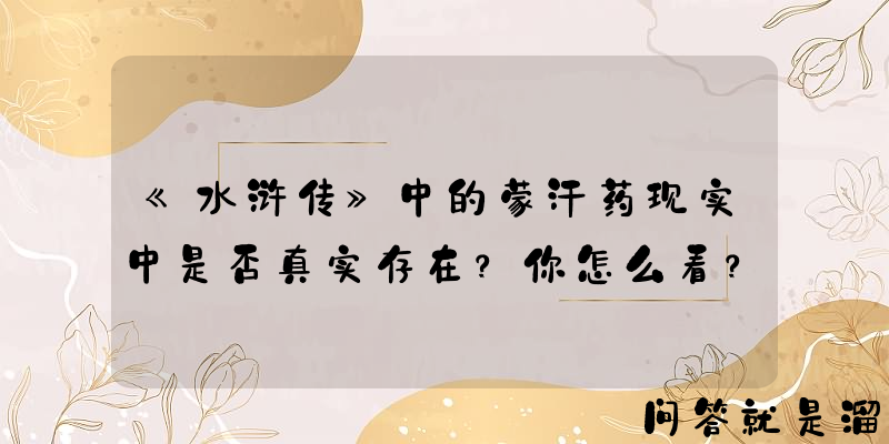 《水浒传》中的蒙汗药现实中是否真实存在？你怎么看？