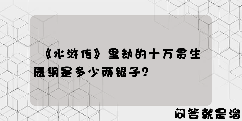 《水浒传》里劫的十万贯生辰纲是多少两银子？