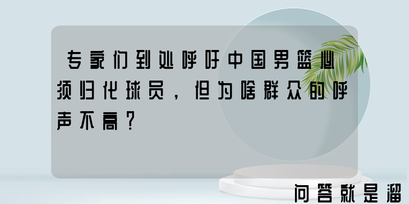 专家们到处呼吁中国男篮必须归化球员，但为啥群众的呼声不高？