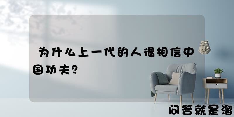 为什么上一代的人很相信中国功夫？