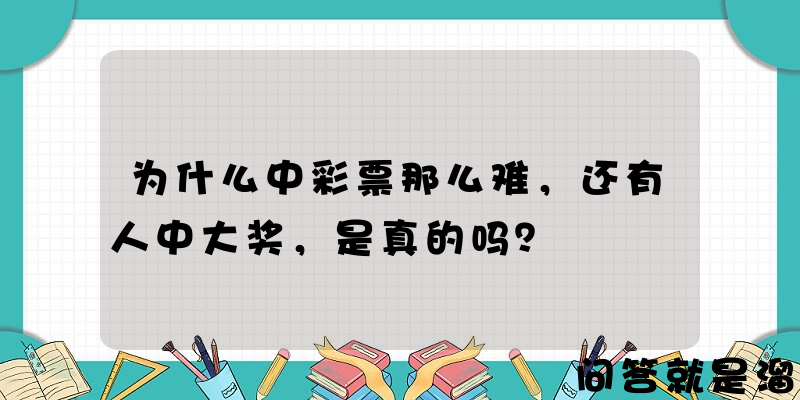 为什么中彩票那么难，还有人中大奖，是真的吗？