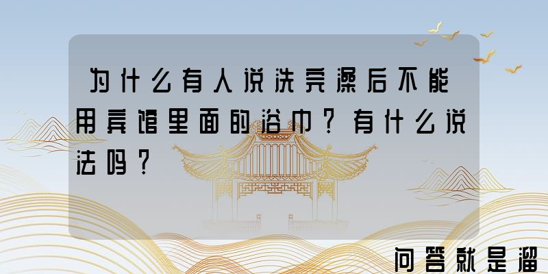 为什么有人说洗完澡后不能用宾馆里面的浴巾？有什么说法吗？