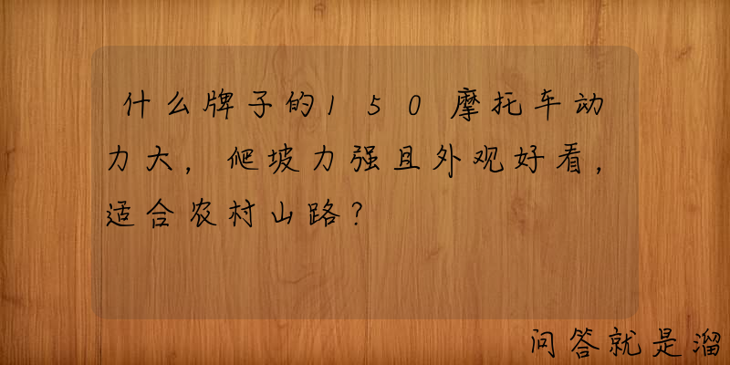 什么牌子的150摩托车动力大，爬坡力强且外观好看，适合农村山路？