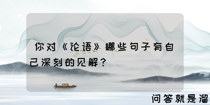 你对《论语》哪些句子有自己深刻的见解？