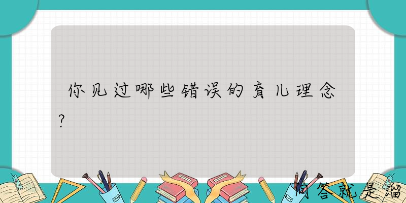 你见过哪些错误的育儿理念？