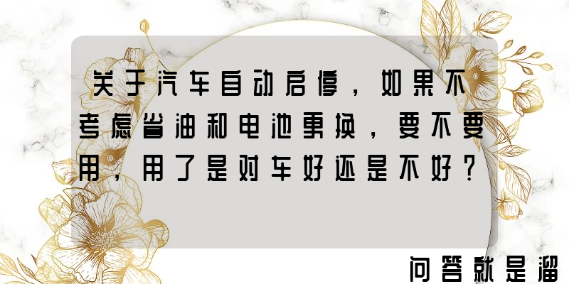 关于汽车自动启停，如果不考虑省油和电池更换，要不要用，用了是对车好还是不好？