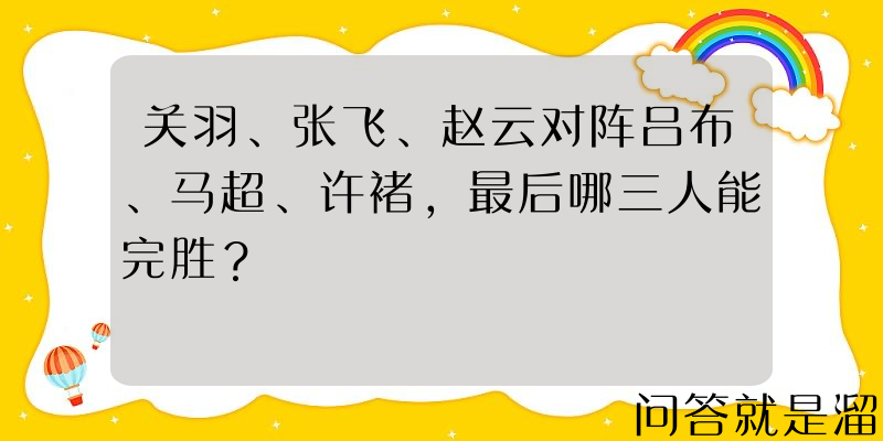 关羽、张飞、赵云对阵吕布、马超、许褚，最后哪三人能完胜？