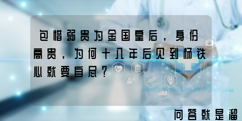 包惜弱贵为金国皇后，身份高贵，为何十八年后见到杨铁心就要自尽？