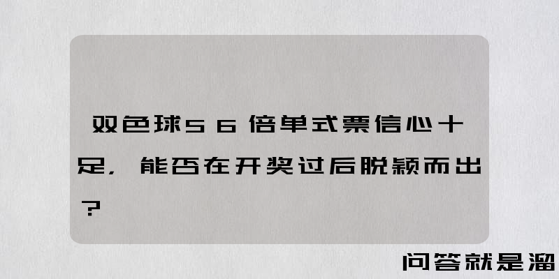 双色球56倍单式票信心十足，能否在开奖过后脱颖而出？