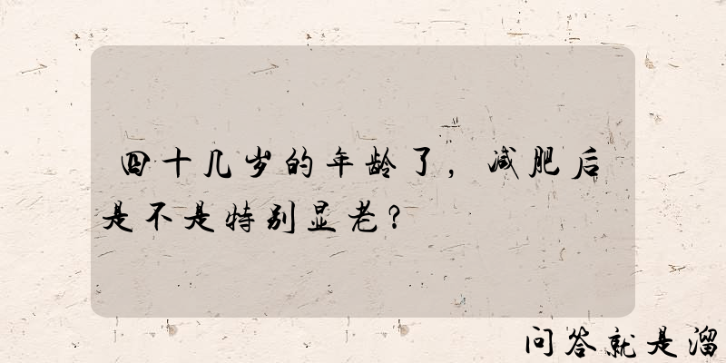 四十几岁的年龄了，减肥后是不是特别显老？