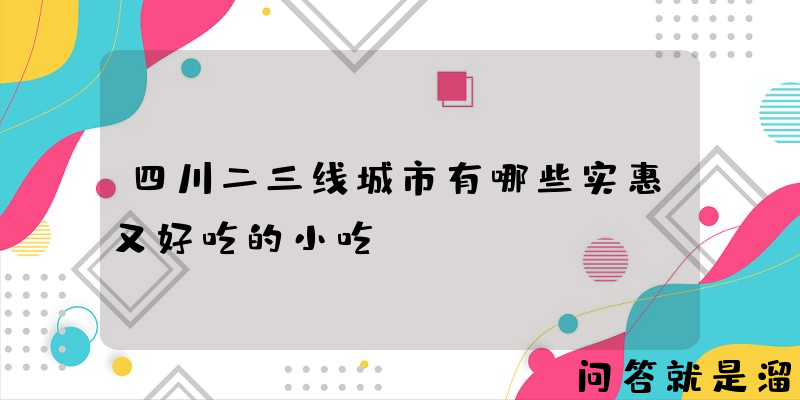 四川二三线城市有哪些实惠又好吃的小吃？