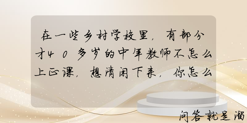 在一些乡村学校里，有部分才40多岁的中年教师不怎么上正课，想清闲下来，你怎么看？