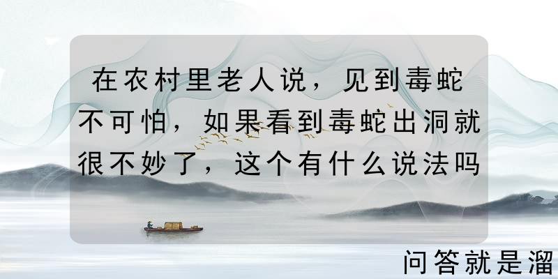 在农村里老人说，见到毒蛇不可怕，如果看到毒蛇出洞就很不妙了，这个有什么说法吗？