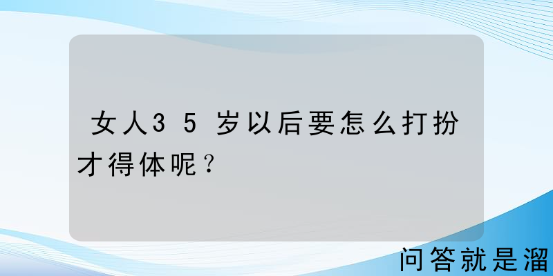 女人35岁以后要怎么打扮才得体呢？