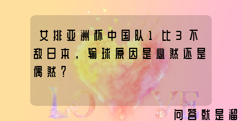 女排亚洲杯中国队1比3不敌日本，输球原因是必然还是偶然？