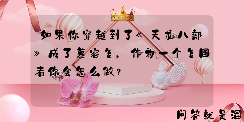 如果你穿越到了《天龙八部》成了慕容复，作为一个复国者你会怎么做？