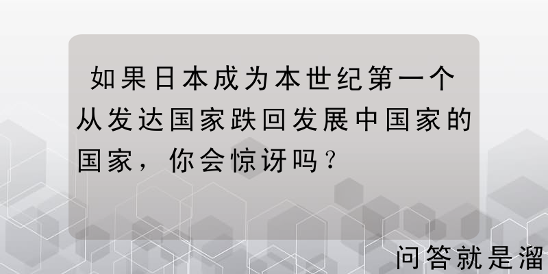 如果日本成为本世纪第一个从发达国家跌回发展中国家的国家，你会惊讶吗？