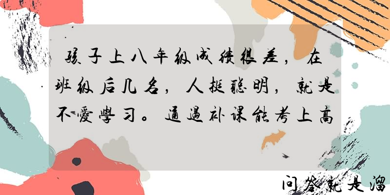 孩子上八年级成绩很差，在班级后几名，人挺聪明，就是不爱学习。通过补课能考上高中吗？