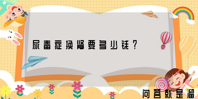 尿毒症换肾要多少钱？