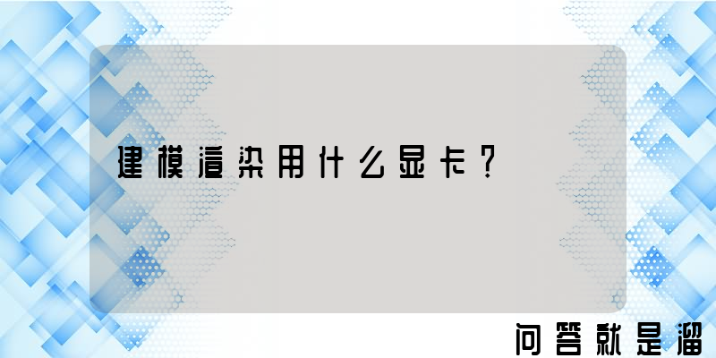 建模渲染用什么显卡？