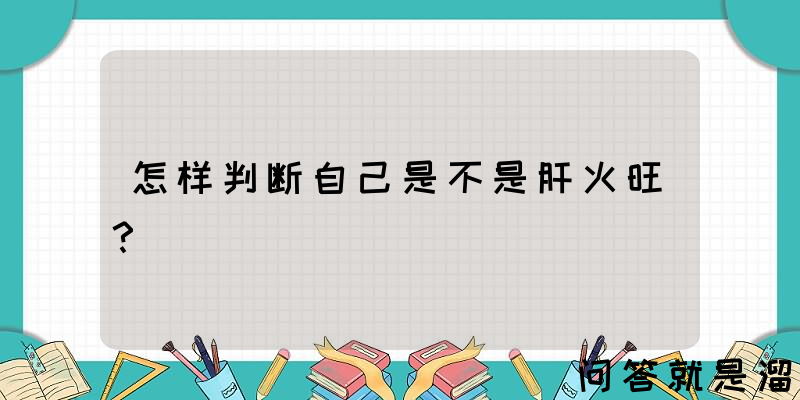 怎样判断自己是不是肝火旺？