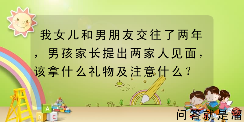 我女儿和男朋友交往了两年，男孩家长提出两家人见面，该拿什么礼物及注意什么？