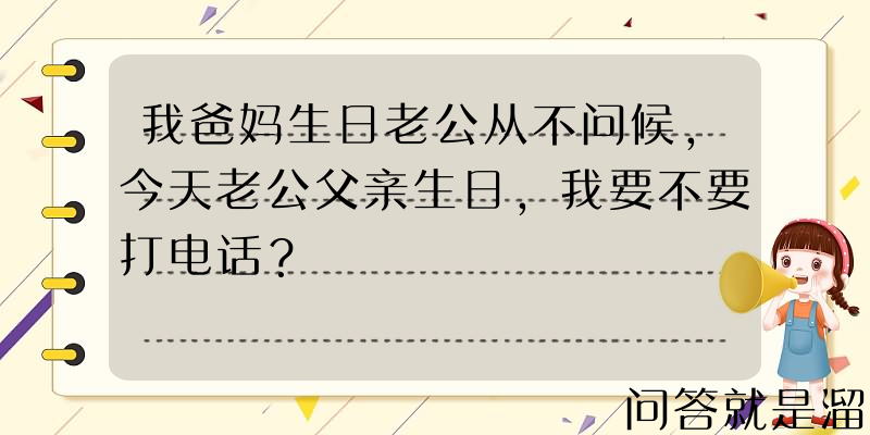 我爸妈生日老公从不问候，今天老公父亲生日，我要不要打电话？