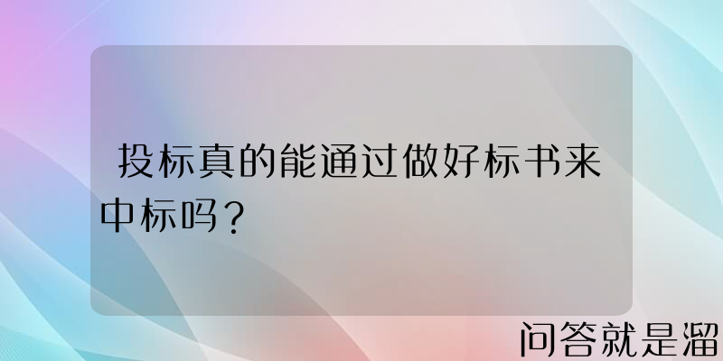 投标真的能通过做好标书来中标吗？