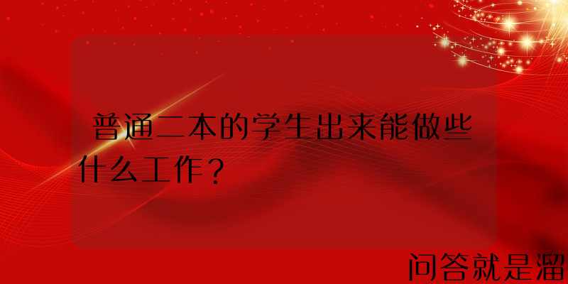 普通二本的学生出来能做些什么工作？