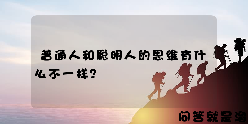 普通人和聪明人的思维有什么不一样？