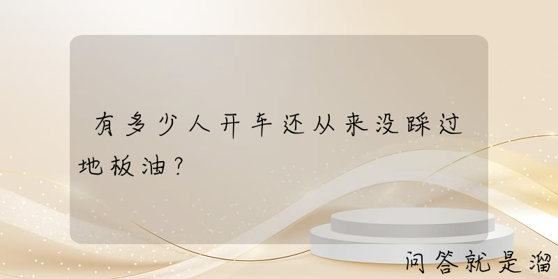 有多少人开车还从来没踩过地板油？