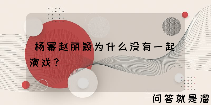 杨幂赵丽颖为什么没有一起演戏？