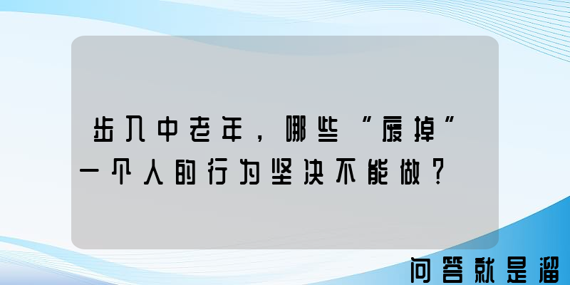 步入中老年，哪些“废掉”一个人的行为坚决不能做？