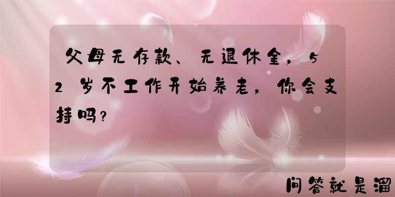 父母无存款、无退休金，52岁不工作开始养老，你会支持吗？