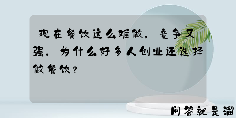 现在餐饮这么难做，竞争又强，为什么好多人创业还选择做餐饮？