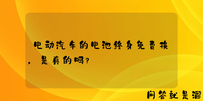 电动汽车的电池终身免费换，是真的吗？