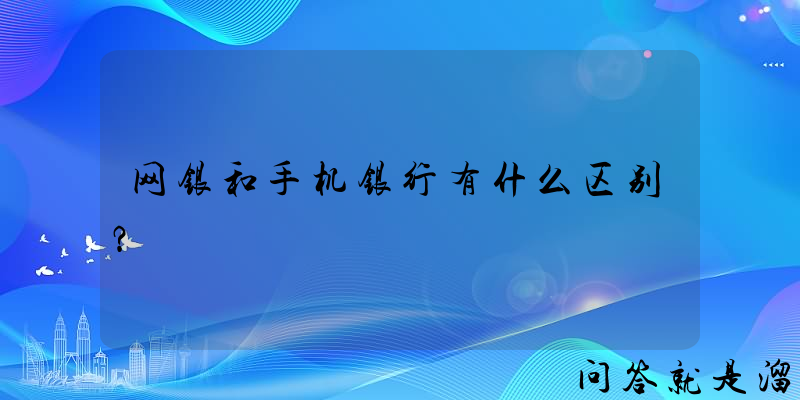 网银和手机银行有什么区别？