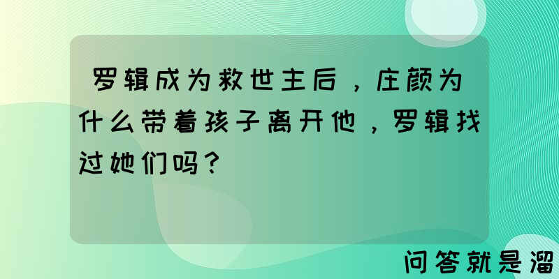 罗辑成为救世主后，庄颜为什么带着孩子离开他，罗辑找过她们吗？