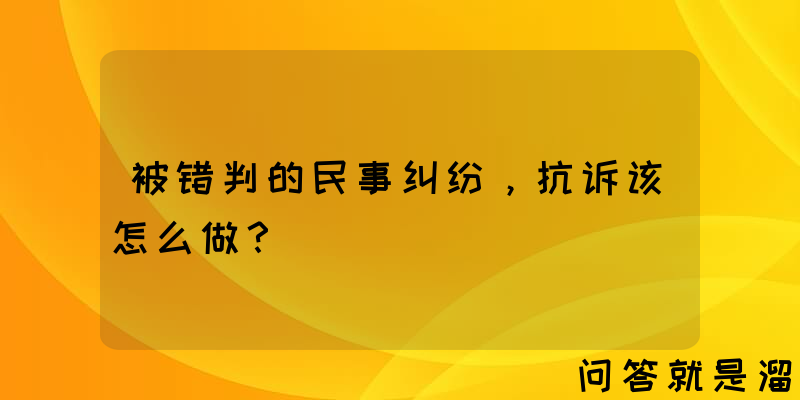 被错判的民事纠纷，抗诉该怎么做？