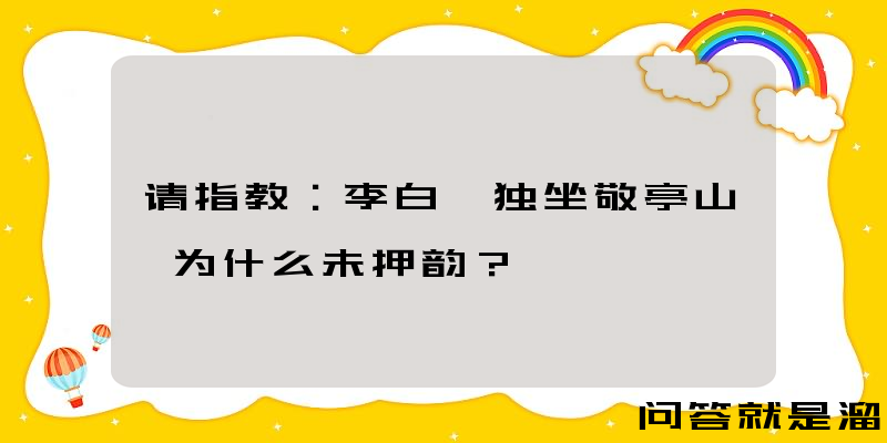 请指教：李白《独坐敬亭山》为什么未押韵？