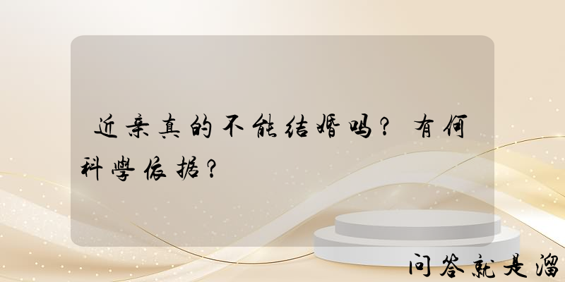 近亲真的不能结婚吗？有何科学依据？