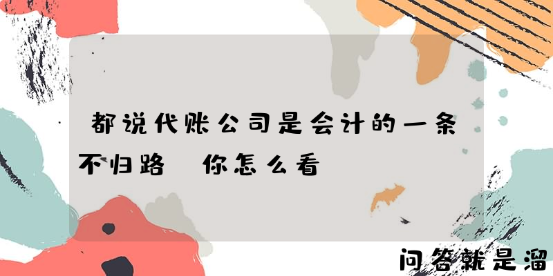 都说代账公司是会计的一条不归路，你怎么看？