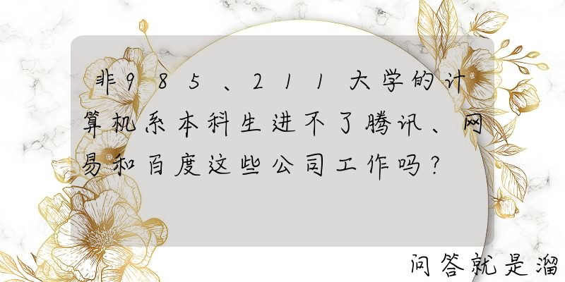 非985、211大学的计算机系本科生进不了腾讯、网易和百度这些公司工作吗？