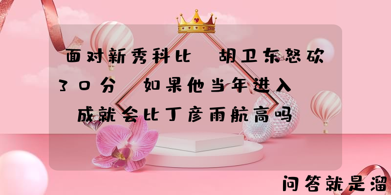 面对新秀科比，胡卫东怒砍30分，如果他当年进入NBA成就会比丁彦雨航高吗？